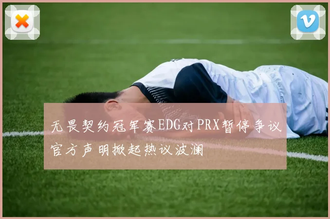 无畏契约冠军赛EDG对PRX暂停争议官方声明掀起热议波澜