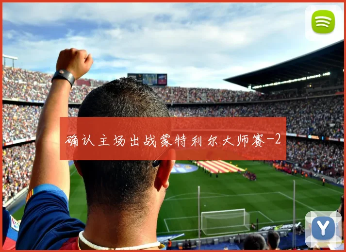 确认主场出战蒙特利尔大师赛
