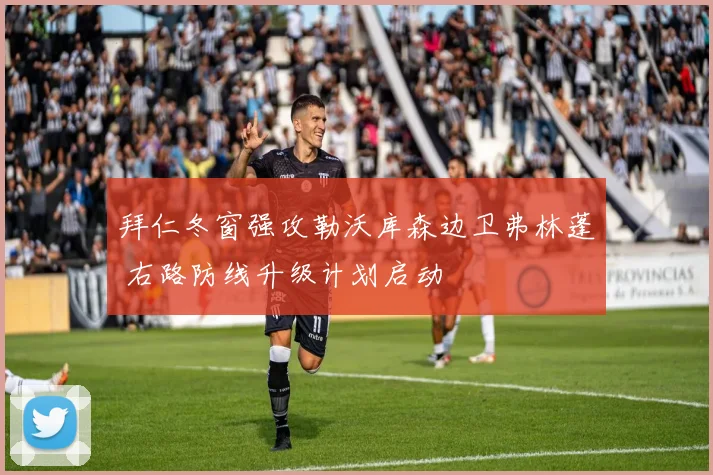 拜仁冬窗强攻勒沃库森边卫弗林蓬 右路防线升级计划启动