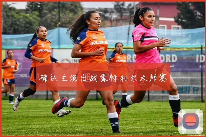 确认主场出战蒙特利尔大师赛