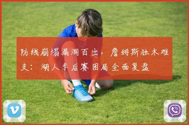 防线崩塌漏洞百出，詹姆斯独木难支：湖人季后赛困局全面复盘