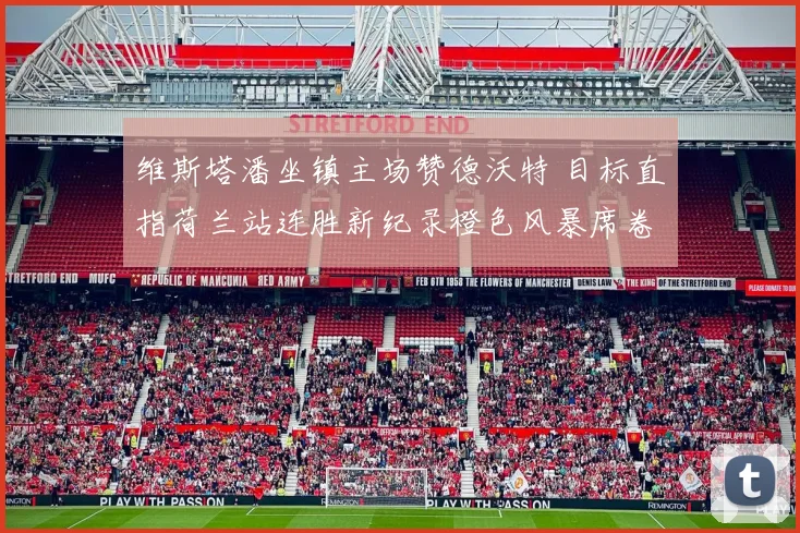 维斯塔潘坐镇主场赞德沃特 目标直指荷兰站连胜新纪录橙色风暴席卷赛道