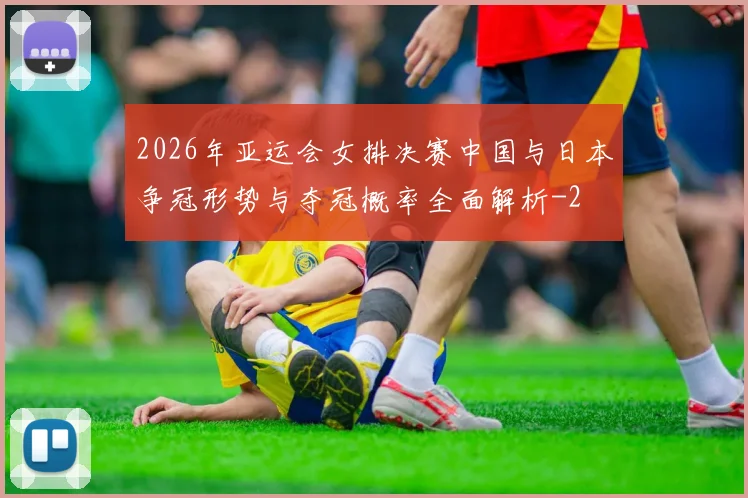 2026年亚运会女排决赛中国与日本争冠形势与夺冠概率全面解析