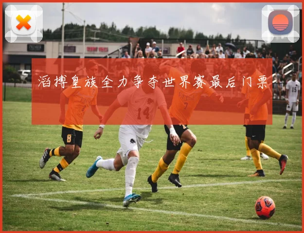 滔搏皇族全力争夺世界赛最后门票