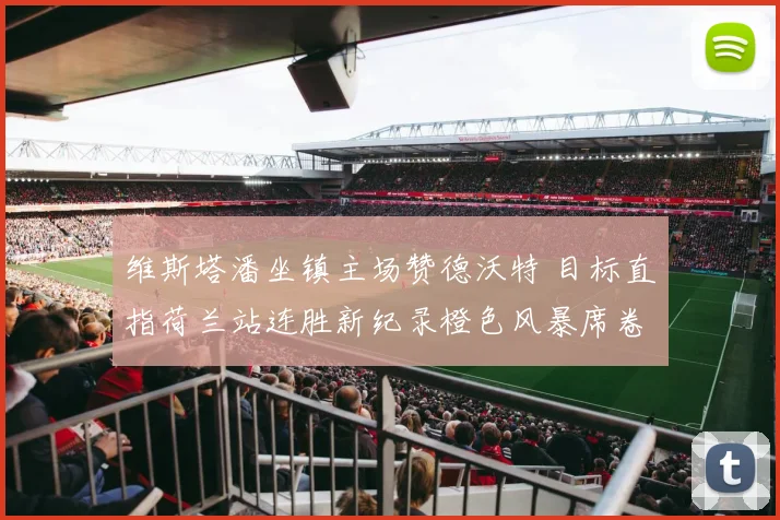 维斯塔潘坐镇主场赞德沃特 目标直指荷兰站连胜新纪录橙色风暴席卷赛道